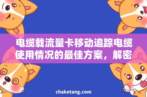 电缆载流量卡移动追踪电缆使用情况的最佳方案，解密移动电缆载流量卡