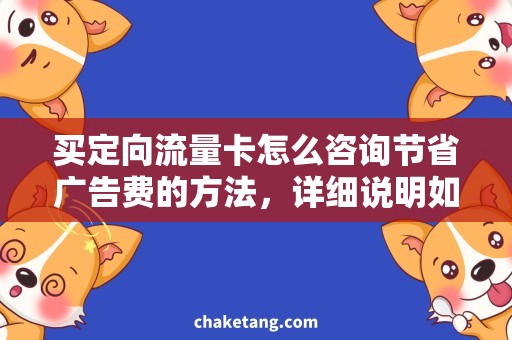 买定向流量卡怎么咨询节省广告费的方法，详细说明如何买定向流量卡