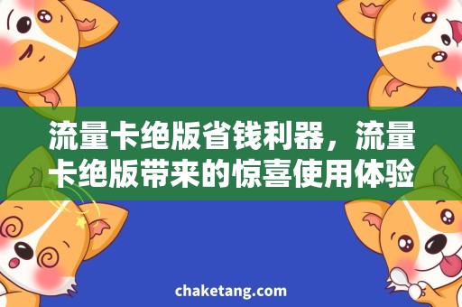 流量卡绝版省钱利器，流量卡绝版带来的惊喜使用体验