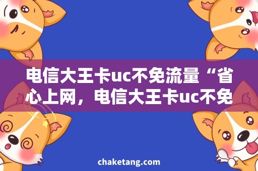 电信大王卡uc不免流量“省心上网，电信大王卡uc不免流量”