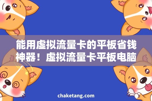 能用虚拟流量卡的平板省钱神器！虚拟流量卡平板电脑，轻松畅享高速网络