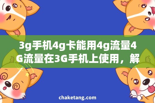 3g手机4g卡能用4g流量4G流量在3G手机上使用，解决移动上网难题