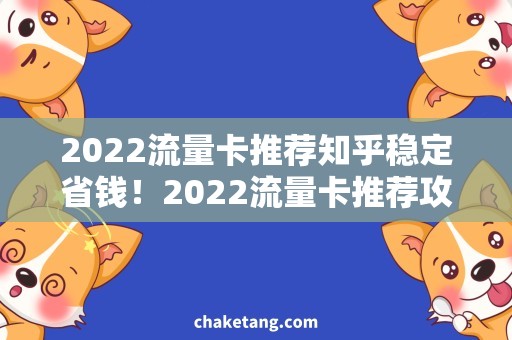 2022流量卡推荐知乎稳定省钱！2022流量卡推荐攻略，知乎用家必备