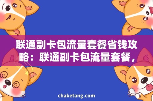 联通副卡包流量套餐省钱攻略：联通副卡包流量套餐，让你省下更多流量费用！