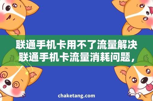 联通手机卡用不了流量解决联通手机卡流量消耗问题，一招搞定！