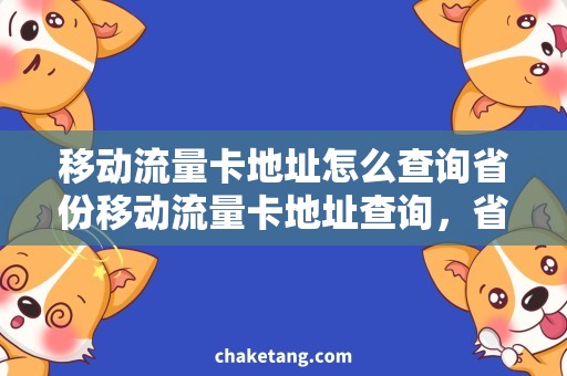 移动流量卡地址怎么查询省份移动流量卡地址查询，省市区详细说明查询方法