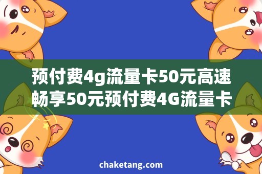 预付费4g流量卡50元高速畅享50元预付费4G流量卡，让你尽情上网！