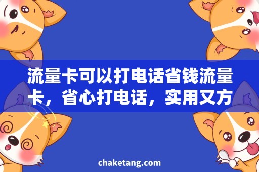 流量卡可以打电话省钱流量卡，省心打电话，实用又方便