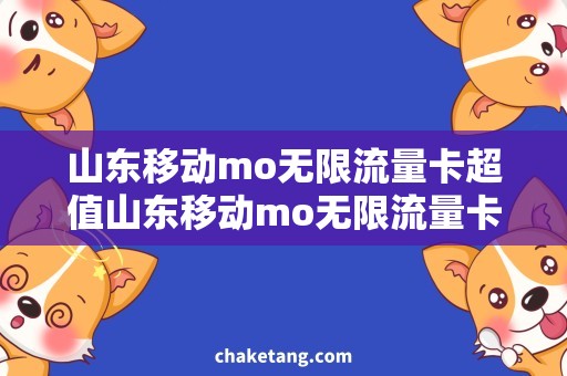 山东移动mo无限流量卡超值山东移动mo无限流量卡，流量爆棚的必备神器