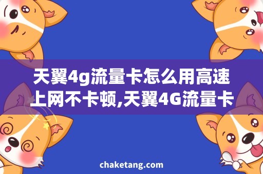 天翼4g流量卡怎么用高速上网不卡顿,天翼4G流量卡使用攻略