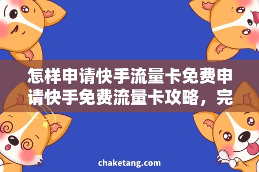 怎样申请快手流量卡免费申请快手免费流量卡攻略，完美解决流量问题