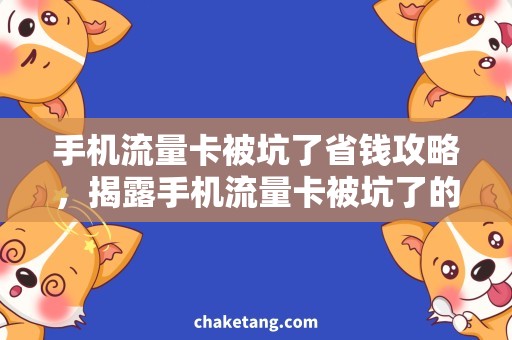 手机流量卡被坑了省钱攻略，揭露手机流量卡被坑了的骗局