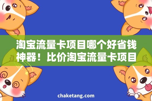 淘宝流量卡项目哪个好省钱神器！比价淘宝流量卡项目推荐