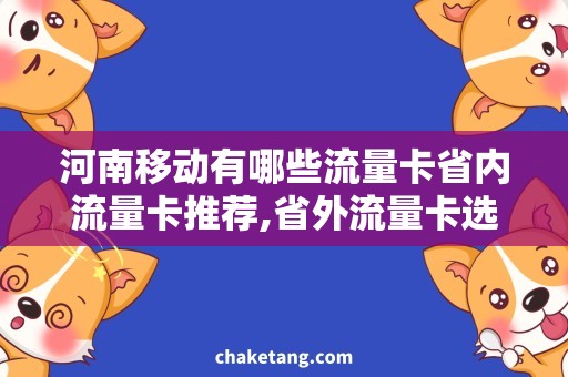 河南移动有哪些流量卡省内流量卡推荐,省外流量卡选择，你该怎么选？