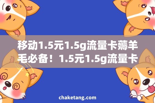 移动1.5元1.5g流量卡薅羊毛必备！1.5元1.5g流量卡，省钱绝招详解