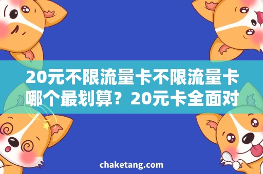 20元不限流量卡不限流量卡哪个最划算？20元卡全面对比