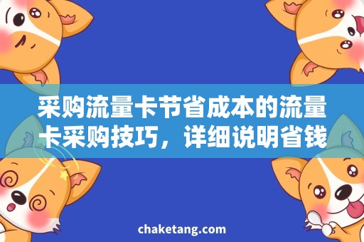 采购流量卡节省成本的流量卡采购技巧，详细说明省钱秘诀