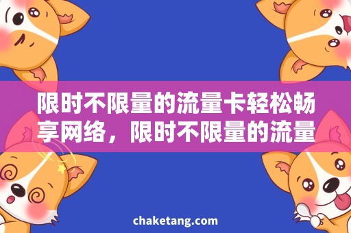 限时不限量的流量卡轻松畅享网络，限时不限量的流量卡与你同行