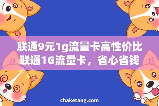 联通9元1g流量卡高性价比联通1G流量卡，省心省钱上网攻略