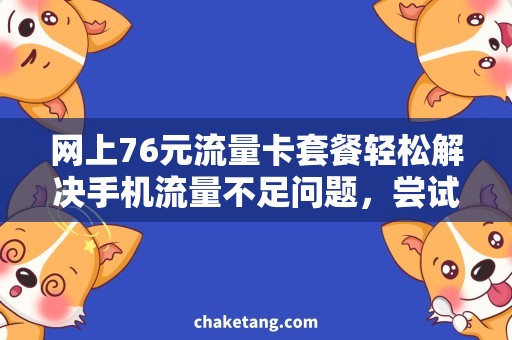 网上76元流量卡套餐轻松解决手机流量不足问题，尝试网上76元流量卡套餐！