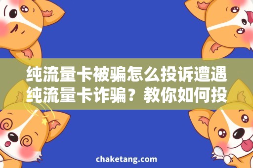 纯流量卡被骗怎么投诉遭遇纯流量卡诈骗？教你如何投诉维权！