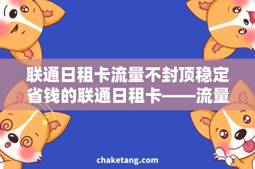 联通日租卡流量不封顶稳定省钱的联通日租卡——流量不封顶