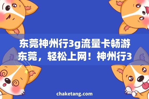 东莞神州行3g流量卡畅游东莞，轻松上网！神州行3g流量卡降价促销