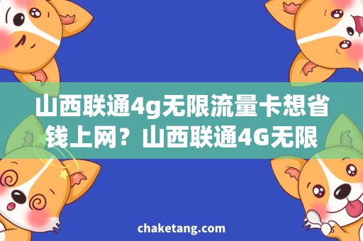 山西联通4g无限流量卡想省钱上网？山西联通4G无限流量卡新推出，速度快又实惠！