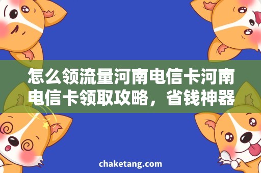 怎么领流量河南电信卡河南电信卡领取攻略，省钱神器来袭！