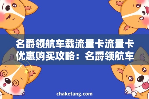 名爵领航车载流量卡流量卡优惠购买攻略：名爵领航车载购流量指南