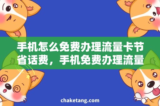 手机怎么免费办理流量卡节省话费，手机免费办理流量卡！