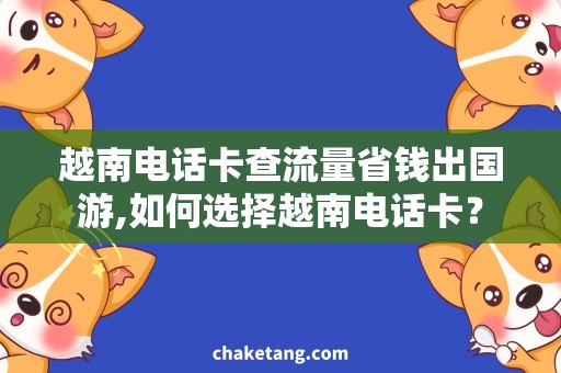 越南电话卡查流量省钱出国游,如何选择越南电话卡？