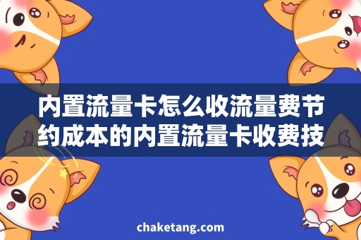 内置流量卡怎么收流量费节约成本的内置流量卡收费技巧，帮你轻松掌握！