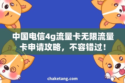 中国电信4g流量卡无限流量卡申请攻略，不容错过！