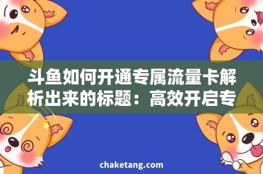 斗鱼如何开通专属流量卡解析出来的标题：高效开启专属斗鱼流量卡，让你畅游直播海洋！