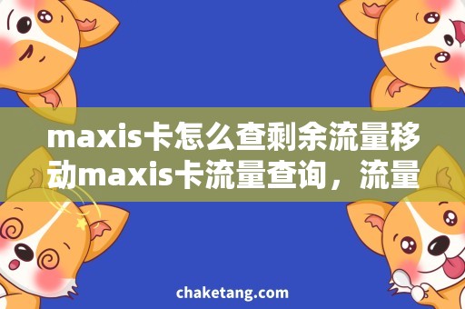 maxis卡怎么查剩余流量移动maxis卡流量查询，流量使用量轻松掌控