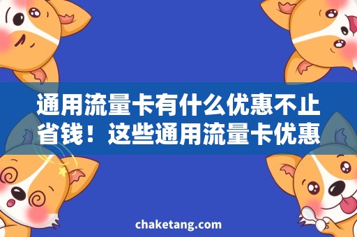 通用流量卡有什么优惠不止省钱！这些通用流量卡优惠更抢手