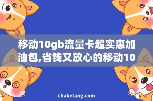 移动10gb流量卡超实惠加油包,省钱又放心的移动10GB流量卡