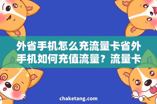 外省手机怎么充流量卡省外手机如何充值流量？流量卡充值攻略