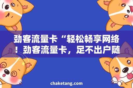 劲客流量卡“轻松畅享网络！劲客流量卡，足不出户随时畅游互联网”