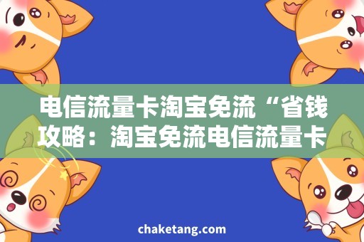 电信流量卡淘宝免流“省钱攻略：淘宝免流电信流量卡必备”