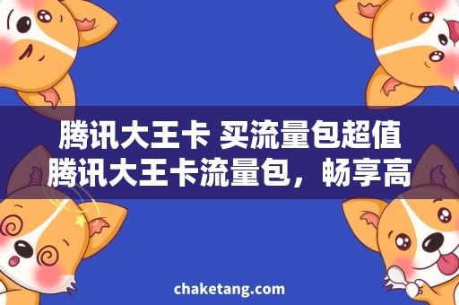 腾讯大王卡 买流量包超值腾讯大王卡流量包，畅享高速上网体验！