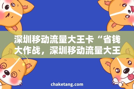 深圳移动流量大王卡“省钱大作战，深圳移动流量大王卡”