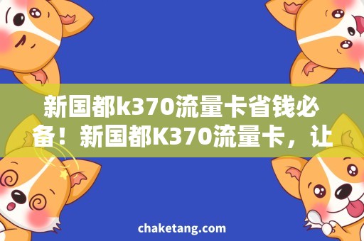 新国都k370流量卡省钱必备！新国都K370流量卡，让你随时畅享高速上网