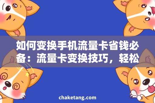 如何变换手机流量卡省钱必备：流量卡变换技巧，轻松实现手机省费！