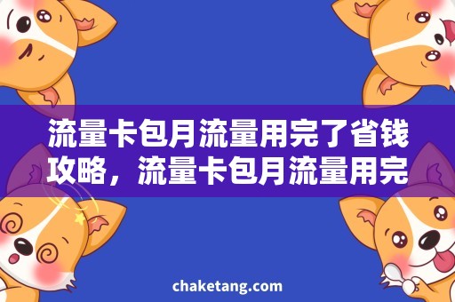 流量卡包月流量用完了省钱攻略，流量卡包月流量用完了？快速解决方法！