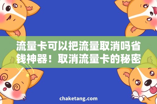 流量卡可以把流量取消吗省钱神器！取消流量卡的秘密方法，详细说明一下！