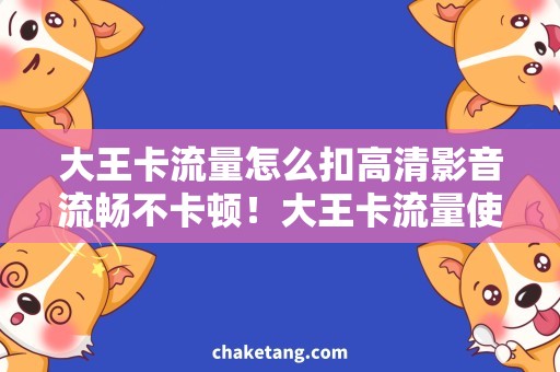 大王卡流量怎么扣高清影音流畅不卡顿！大王卡流量使用攻略详解