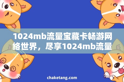 1024mb流量宝藏卡畅游网络世界，尽享1024mb流量宝藏卡福利