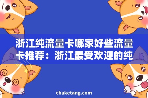 浙江纯流量卡哪家好些流量卡推荐：浙江最受欢迎的纯流量卡选购指南